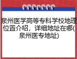泉州医学高等专科学校地理位置介绍，详细地址在哪(泉州医专地址)