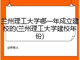兰州理工大学哪一年成立建校的(兰州理工大学建校年份)
