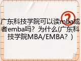 广东科技学院可以读mba或者emba吗？为什么(广东科技学院MBA/EMBA？)