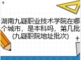 湖南九嶷职业技术学院在哪个城市，是本科吗，第几批(九嶷职院地址批次)
