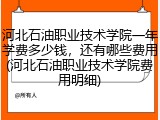 河北石油职业技术学院一年学费多少钱，还有哪些费用(河北石油职业技术学院费用明细)