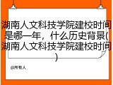 湖南人文科技学院建校时间是哪一年，什么历史背景(湖南人文科技学院建校时间)