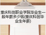 重庆科创职业学院毕业生一般年薪多少钱(重庆科创毕业生年薪)