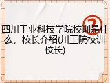 四川工业科技学院校训是什么，校长介绍(川工院校训校长)