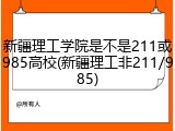 新疆理工学院是不是211或985高校(新疆理工非211/985)