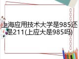 上海应用技术大学是985还是211(上应大是985吗)