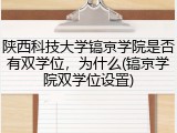 陕西科技大学镐京学院是否有双学位，为什么(镐京学院双学位设置)