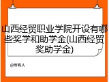 山西经贸职业学院开设有哪些奖学和助学金(山西经贸奖助学金)