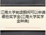 江南大学就读期间可以申请哪些奖学金(江南大学奖学金种类)