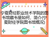 宁夏财经职业技术学院的图书馆藏书量如何，简介(宁夏财经学院图书馆概况)