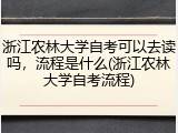 浙江农林大学自考可以去读吗，流程是什么(浙江农林大学自考流程)