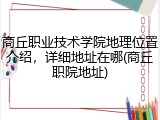 商丘职业技术学院地理位置介绍，详细地址在哪(商丘职院地址)