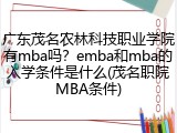 广东茂名农林科技职业学院有mba吗？emba和mba的入学条件是什么(茂名职院MBA条件)