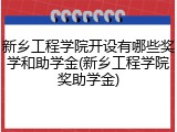 新乡工程学院开设有哪些奖学和助学金(新乡工程学院奖助学金)