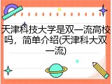 天津科技大学是双一流高校吗，简单介绍(天津科大双一流)