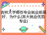 吉林大学哪些专业就业前景好，为什么(吉大就业优势专业)