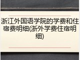 浙江外国语学院的学费和住宿费明细(浙外学费住宿明细)