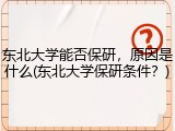 东北大学能否保研，原因是什么(东北大学保研条件？)