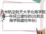 北京航空航天大学北海学院哪一年成立建校的(北航北海学院建校年份)