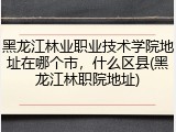 黑龙江林业职业技术学院地址在哪个市，什么区县(黑龙江林职院地址)
