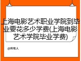 上海电影艺术职业学院到毕业要花多少学费(上海电影艺术学院毕业学费)