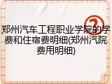郑州汽车工程职业学院的学费和住宿费明细(郑州汽院费用明细)