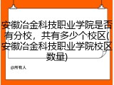 安徽冶金科技职业学院是否有分校，共有多少个校区(安徽冶金科技职业学院校区数量)