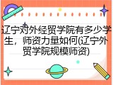 辽宁对外经贸学院有多少学生，师资力量如何(辽宁外贸学院规模师资)