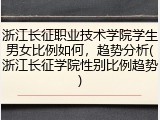 浙江长征职业技术学院学生男女比例如何，趋势分析(浙江长征学院性别比例趋势)