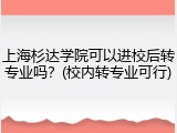 上海杉达学院可以进校后转专业吗？(校内转专业可行)