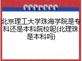 北京理工大学珠海学院是专科还是本科院校呢(北理珠是本科吗)