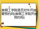 首钢工学院是否对外开放，要预约吗(首钢工学院开放预约吗)