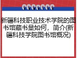 新疆科技职业技术学院的图书馆藏书量如何，简介(新疆科技学院图书馆概况)