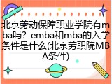 北京劳动保障职业学院有mba吗？emba和mba的入学条件是什么(北京劳职院MBA条件)