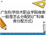 广东科学技术职业学院宿舍一般是怎么分配的(广科宿舍分配方式)