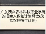 广东茂名农林科技职业学院的招生人数和计划解读(茂名农林招生计划)