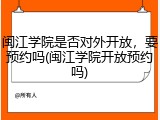 闽江学院是否对外开放，要预约吗(闽江学院开放预约吗)