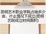 昆明艺术职业学院占地多少亩，什么情况下成立(昆明艺院成立时间面积)