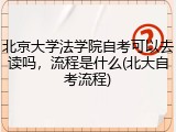 北京大学法学院自考可以去读吗，流程是什么(北大自考流程)