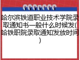哈尔滨铁道职业技术学院录取通知书一般什么时候发(哈铁职院录取通知发放时间)