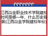 江西冶金职业技术学院建校时间是哪一年，什么历史背景(江西冶金学院建校年份)