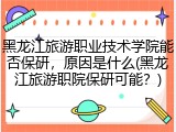 黑龙江旅游职业技术学院能否保研，原因是什么(黑龙江旅游职院保研可能？)
