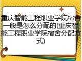 重庆智能工程职业学院宿舍一般是怎么分配的(重庆智能工程职业学院宿舍分配方式)