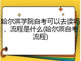 哈尔滨学院自考可以去读吗，流程是什么(哈尔滨自考流程)