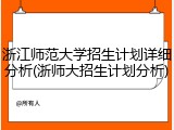 浙江师范大学招生计划详细分析(浙师大招生计划分析)