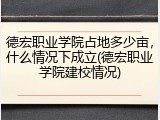 德宏职业学院占地多少亩，什么情况下成立(德宏职业学院建校情况)
