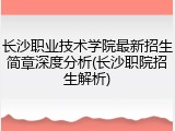 长沙职业技术学院最新招生简章深度分析(长沙职院招生解析)
