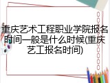 重庆艺术工程职业学院报名时间一般是什么时候(重庆艺工报名时间)