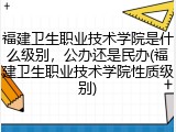 福建卫生职业技术学院是什么级别，公办还是民办(福建卫生职业技术学院性质级别)