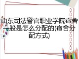 山东司法警官职业学院宿舍一般是怎么分配的(宿舍分配方式)